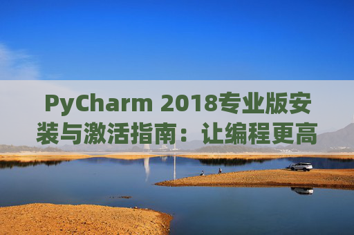 PyCharm 2018专业版安装与激活指南：让编程更高效